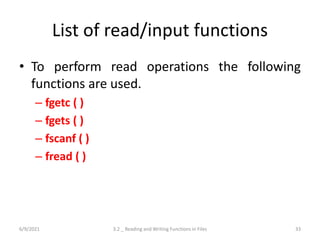 List of read/input functions
• To perform read operations the following
functions are used.
– fgetc ( )
– fgets ( )
– fsca...