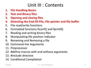 Unit III : Contents
1. File Handling Basics
2. Text and Binary files
3. Opening and closing files
4. Detecting the End-Of-...