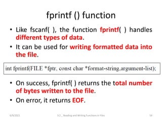 fprintf () function
• Like fscanf( ), the function fprintf( ) handles
different types of data.
• It can be used for writin...