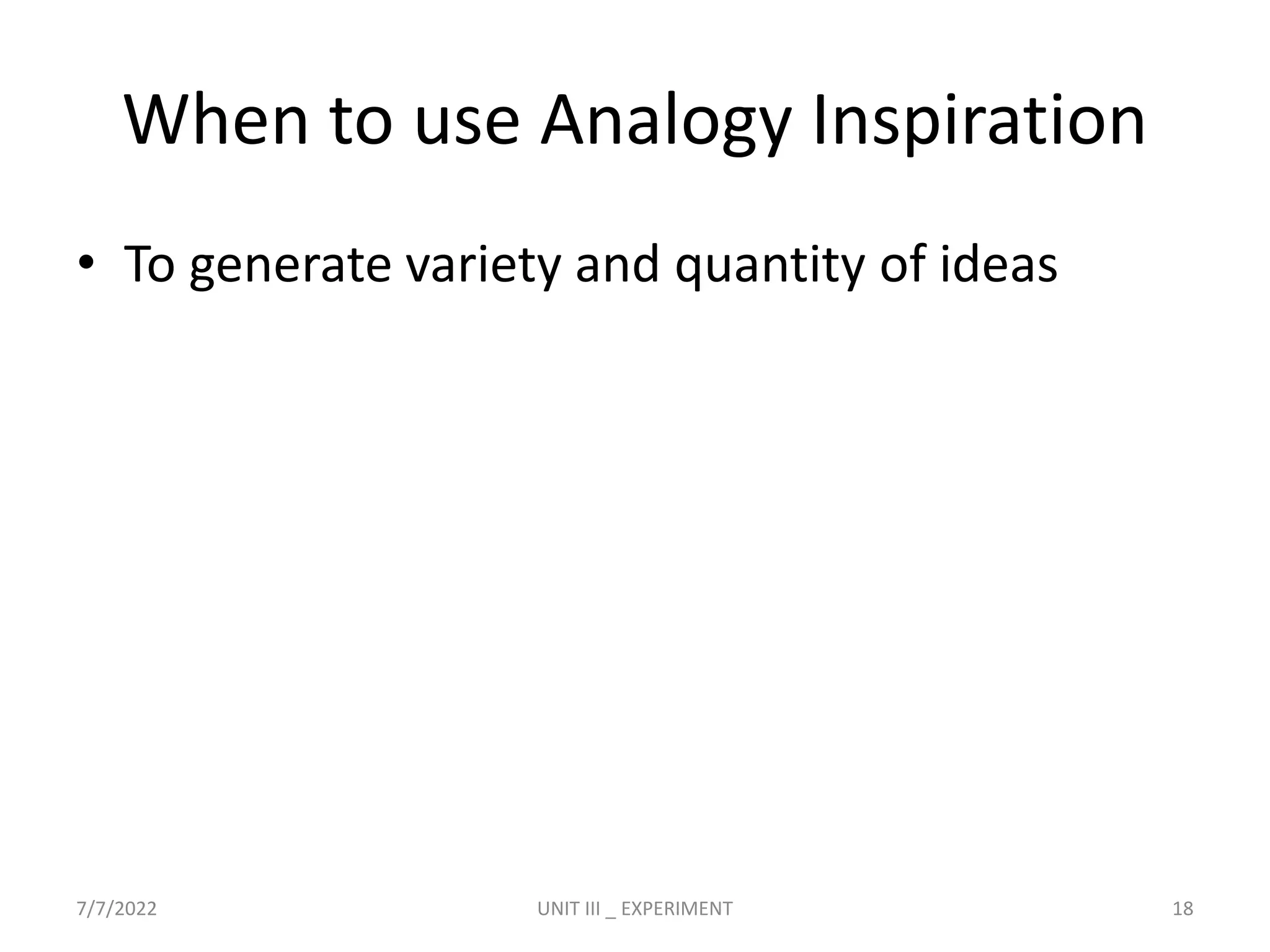 When to use Analogy Inspiration
• To generate variety and quantity of ideas
7/7/2022 UNIT III _ EXPERIMENT 18
 
