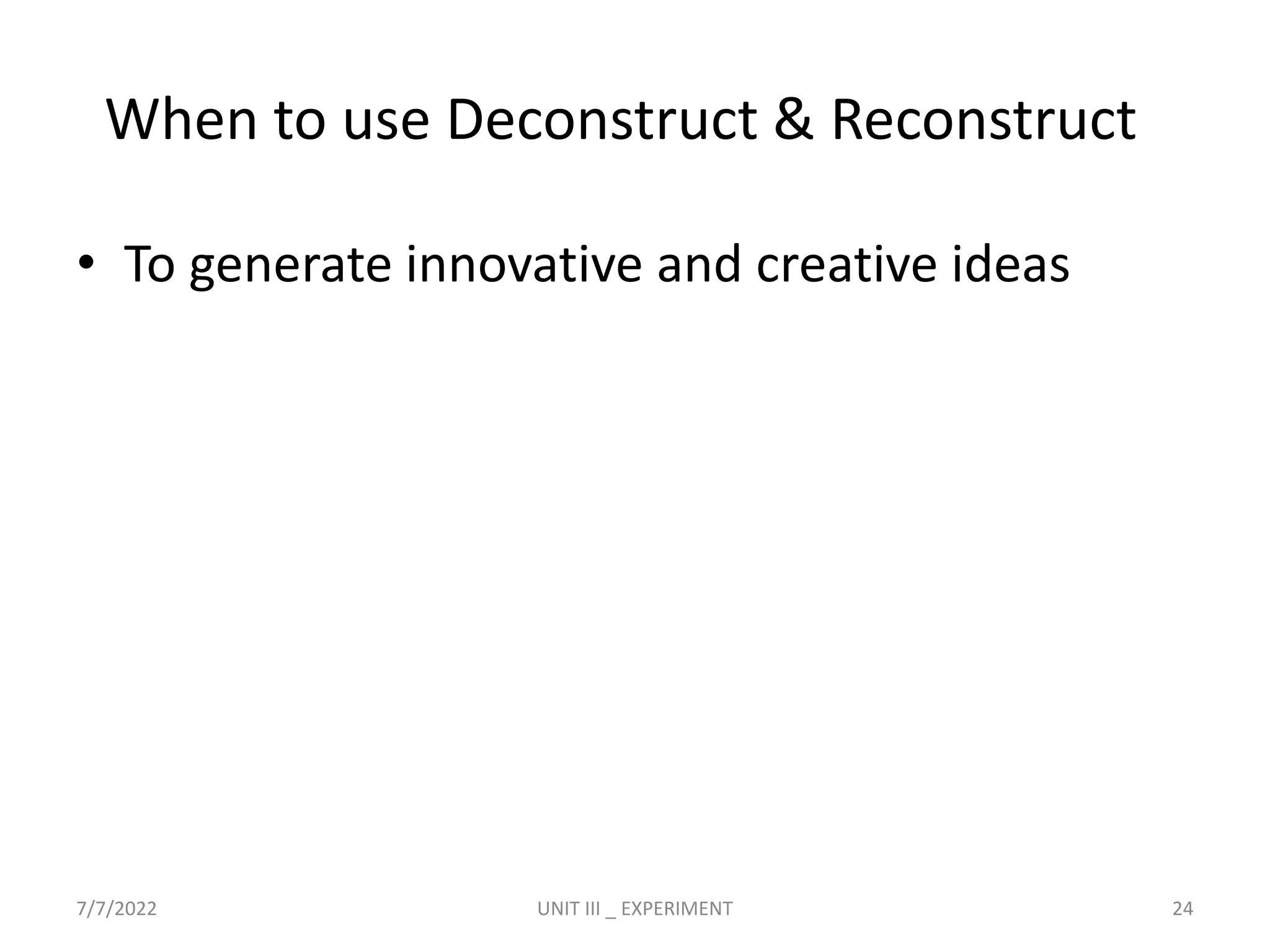 When to use Deconstruct & Reconstruct
• To generate innovative and creative ideas
7/7/2022 UNIT III _ EXPERIMENT 24
 