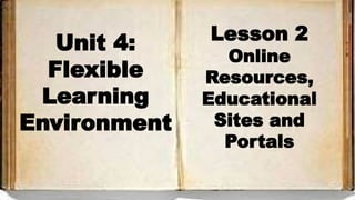 Lesson 2
Online
Resources,
Educational
Sites and
Portals
Unit 4:
Flexible
Learning
Environment
 