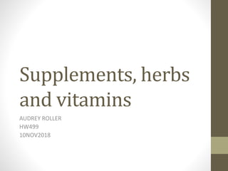 Supplements, herbs
and vitamins
AUDREY ROLLER
HW499
10NOV2018
 
