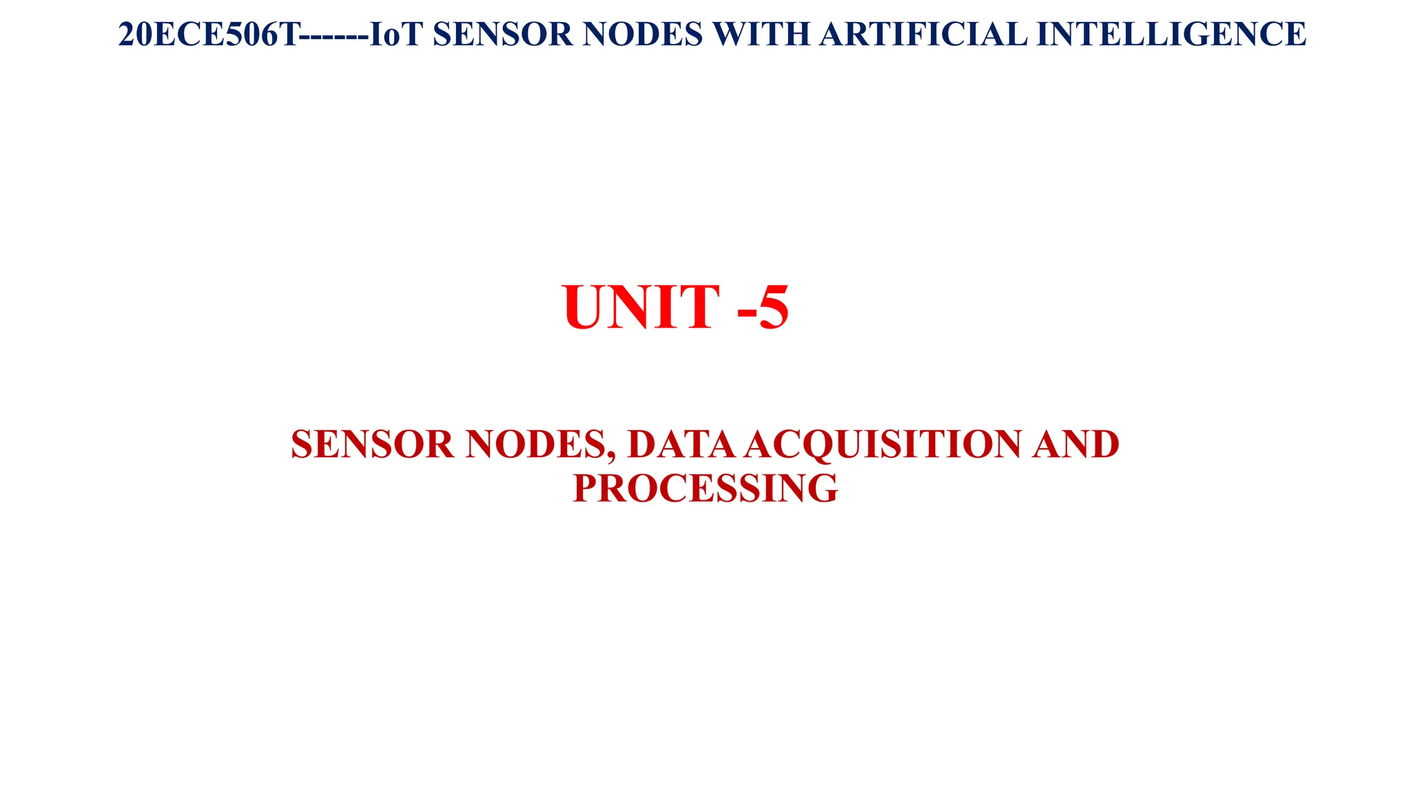 UNIT -5
SENSOR NODES, DATAACQUISITION AND
PROCESSING
20ECE506T------IoT SENSOR NODES WITH ARTIFICIAL INTELLIGENCE
 