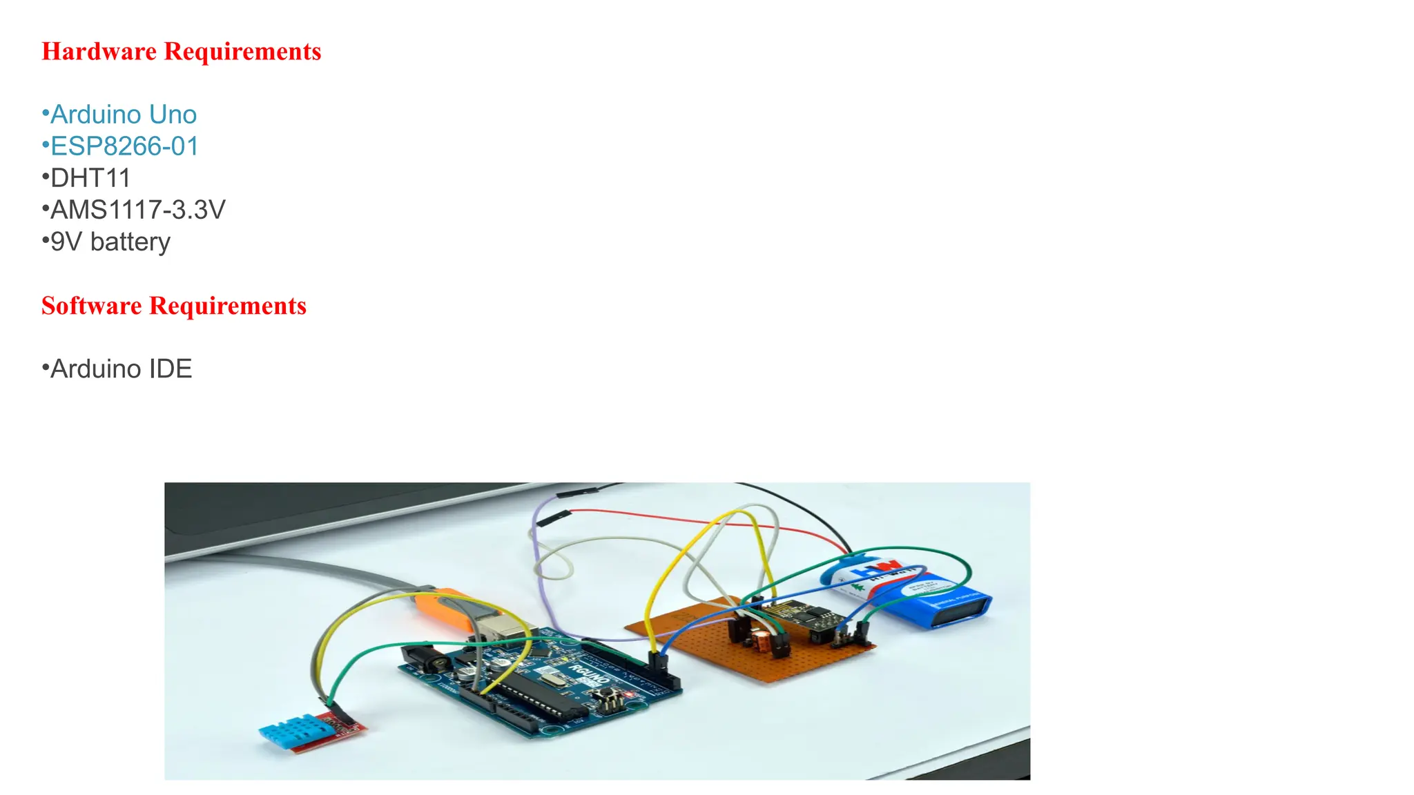 Hardware Requirements
•Arduino Uno
•ESP8266-01
•DHT11
•AMS1117-3.3V
•9V battery
Software Requirements
•Arduino IDE
 