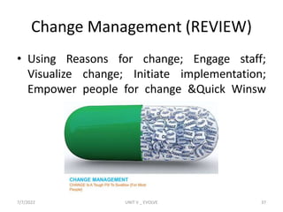 Change Management (REVIEW)
• Using Reasons for change; Engage staff;
Visualize change; Initiate implementation;
Empower people for change &Quick Winsw
7/7/2022 UNIT V _ EVOLVE 37
 