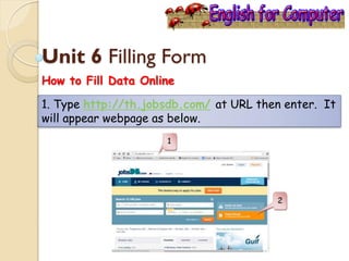 Unit 6 Filling Form
How to Fill Data Online
1. Type http://th.jobsdb.com/ at URL then enter. It
will appear webpage as below.
 