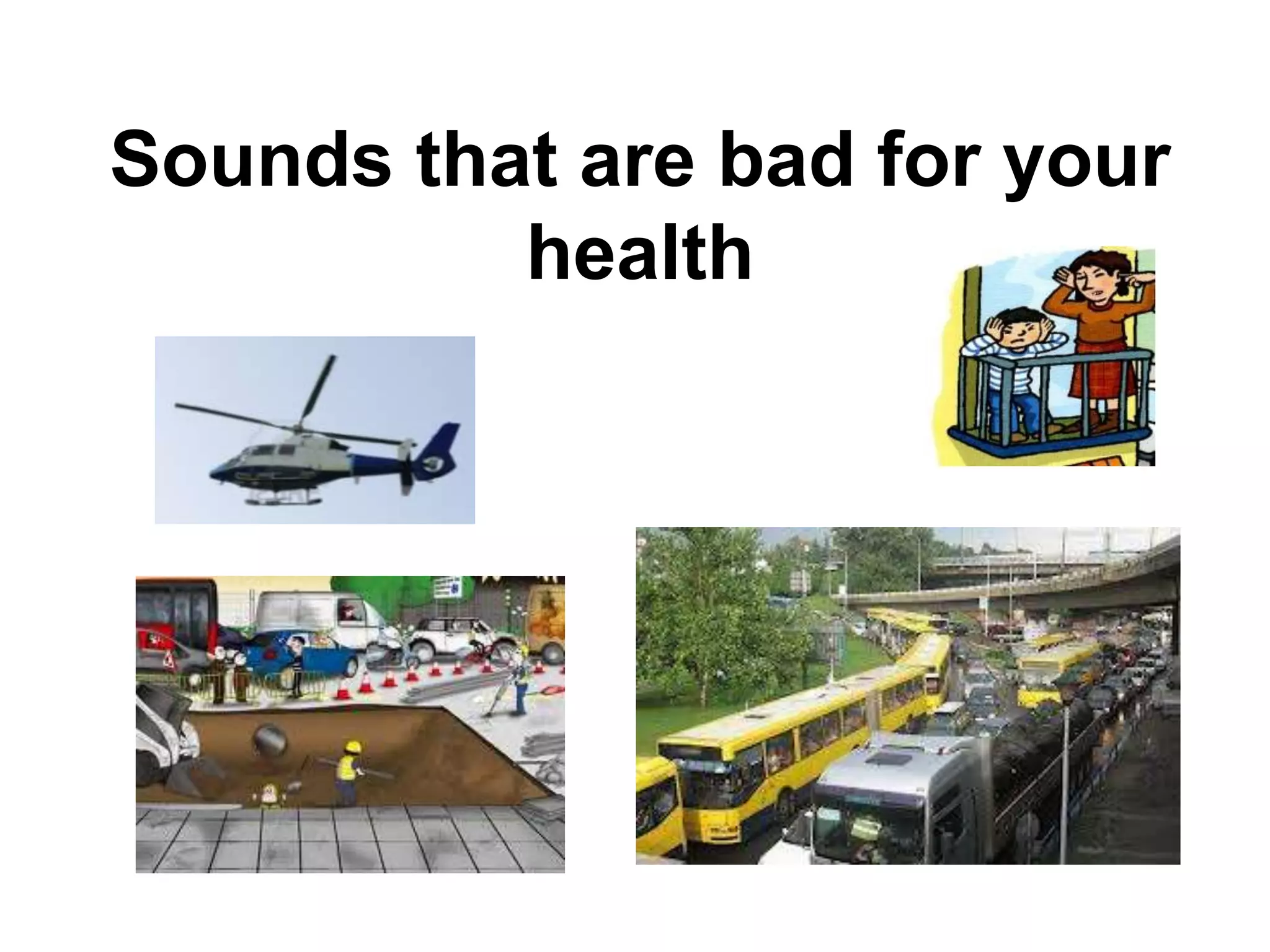 Sounds that are bad for your
health
 