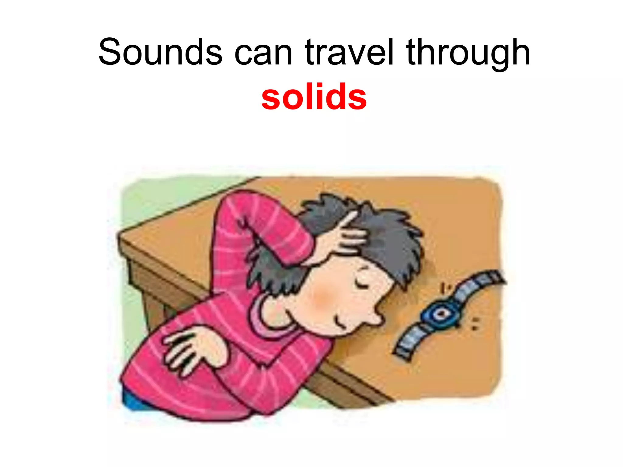 Sounds can travel through
solids
 