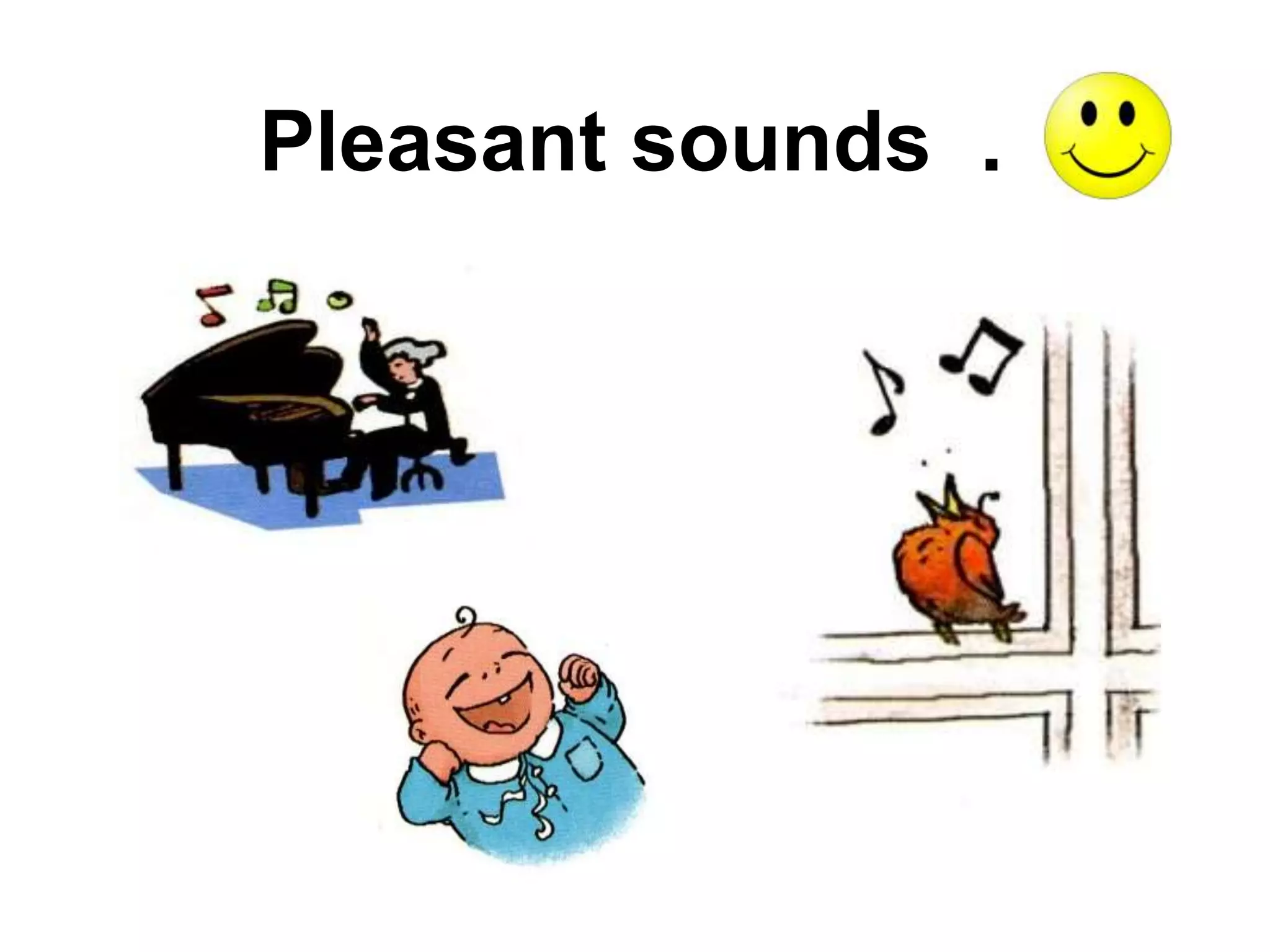 Pleasant sounds .
 