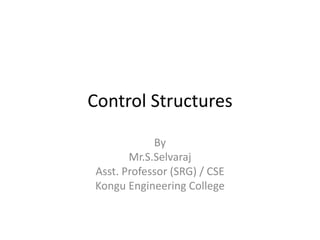 Control Structures
By
Mr.S.Selvaraj
Asst. Professor (SRG) / CSE
Kongu Engineering College
 