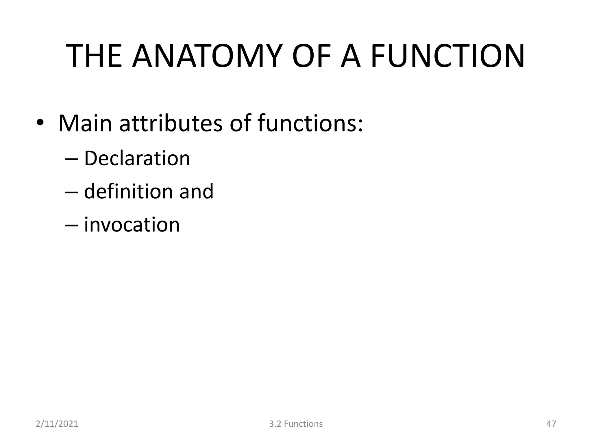 THE ANATOMY OF A FUNCTION
• Main attributes of functions:
– Declaration
– definition and
– invocation
2/11/2021 3.2 Functions 47
 