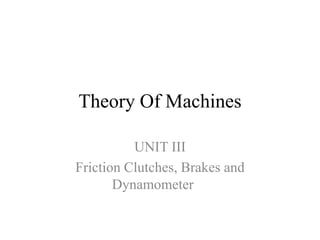 Theory Of Machines
UNIT III
Friction Clutches, Brakes and
Dynamometer
 