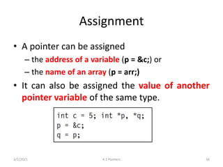 Assignment
• A pointer can be assigned
– the address of a variable (p = &c;) or
– the name of an array (p = arr;)
• It can...