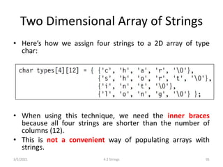 Two Dimensional Array of Strings
• Here’s how we assign four strings to a 2D array of type
char:
• When using this techniq...