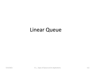 Linear Queue
7/15/2021 5.5 _ Types of Queue and its Applications 112
 
