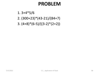 PROBLEM
1. 3+4*5/6
2. (300+23)*(43-21)/(84+7)
3. (4+8)*(6-5)/((3-2)*(2+2))
7/15/2021 68
5.3 _ Application of Stack
 