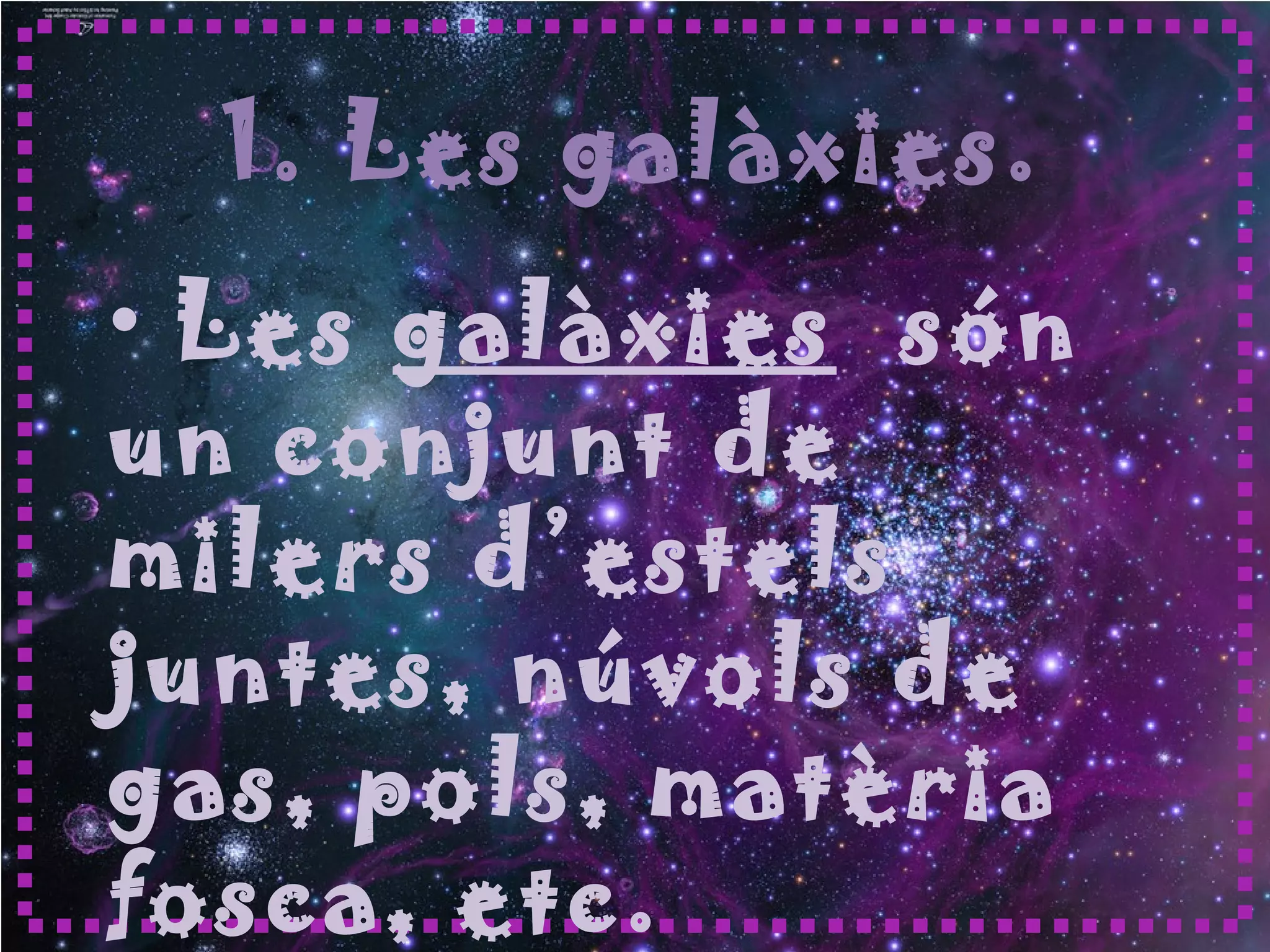 1. Les galàxies.
• Les galàxies són
un conjunt de
milers d’estels
juntes, núvols de
gas, pols, matèria
fosca, etc.
 