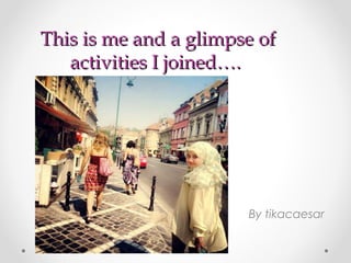 This is me and a glimpse ofThis is me and a glimpse of
activities I joined….activities I joined….
By tikacaesar
 