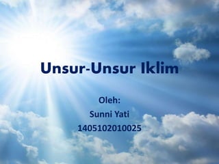 Unsur-Unsur Iklim
Oleh:
Sunni Yati
1405102010025
 