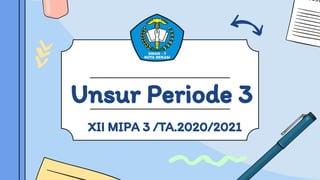 Unsur Periode 3
XII MIPA 3 /TA.2020/2021
 