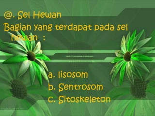 @. Sel Hewan
Bagian yang terdapat pada sel
hewan :
a. lisosom
b. Sentrosom
c. Sitoskeleton
 