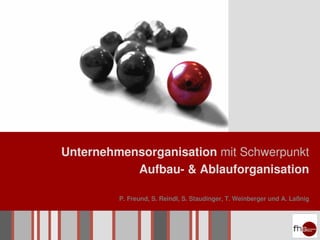 Unternehmensorganisation mit Schwerpunkt
           Aufbau- & Ablauforganisation

         P. Freund, S. Reindl, S. Staudinger, T. Weinberger und A. Laßnig
 