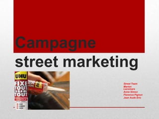 Campagne
street marketing
Street Team
Marion
Lacomare
Anne Simon
Florence Pignon
Jean Aude Eric

 