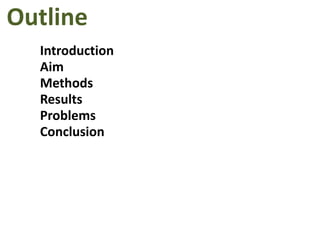 OutlineIntroductionAimMethodsResultsProblemsConclusionAcknowledgments