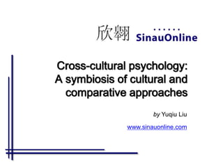 Cross-cultural psychology:
A symbiosis of cultural and
comparative approaches
by Yuqiu Liu
www.sinauonline.com
 