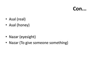 Con...
• Asal (real)
• Asal (honey)
• Nazar (eyesight)
• Nazar (To give someone something)
 
