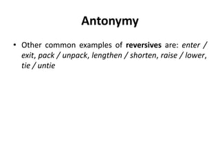 Antonymy
• Other common examples of reversives are: enter /
exit, pack / unpack, lengthen / shorten, raise / lower,
tie / untie
 