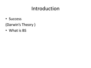 Introduction
• Success
(Darwin’s Theory )
• What is BS
 