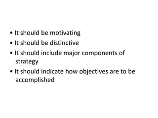 • It should be motivating
• It should be distinctive
• It should include major components of
strategy
• It should indicate how objectives are to be
accomplished
 