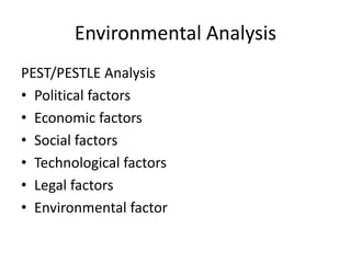 Environmental Analysis
PEST/PESTLE Analysis
• Political factors
• Economic factors
• Social factors
• Technological factors
• Legal factors
• Environmental factor
 