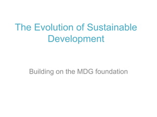 The Evolution of Sustainable
Development
Building on the MDG foundation
 