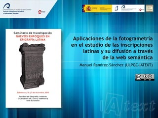 Aplicaciones de la fotogrametría
en el estudio de las inscripciones
latinas y su difusión a través
de la web semántica
Manuel Ramírez-Sánchez (ULPGC-IATEXT)
Proyecto I+D HAR2015-63637-P
 