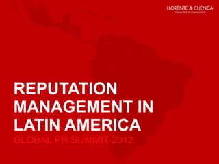 REPUTATION
MANAGEMENT IN
LATIN AMERICA
GLOBAL PR SUMMIT 2012
 