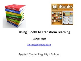 Using iBooks to Transform Learning
P. Anjali Rajan
anjali.rajan@aths.ac.ae
Applied Technology High School
 