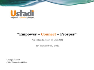 “Empower – Connect – Prosper” 
An Introduction to USTADI 
17th September, 2014 
George Mazuri 
Chief Executive Officer 
 