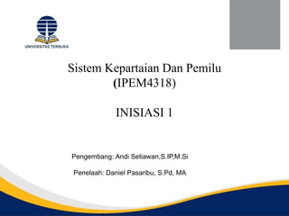 Sistem Kepartaian Dan Pemilu
(IPEM4318)
INISIASI 1
Pengembang: Andi Setiawan,S.IP,M.Si
Penelaah: Daniel Pasaribu, S.Pd, MA
 