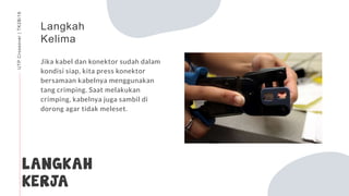 LANGKAH
KERJA
Langkah
Kelima
Jika kabel dan konektor sudah dalam
kondisi siap, kita press konektor
bersamaan kabelnya menggunakan
tang crimping. Saat melakukan
crimping, kabelnya juga sambil di
dorong agar tidak meleset.
UTPCrossover|TK2B/16
 