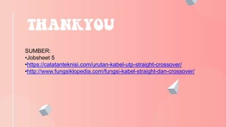 THANKYOU
SUMBER:
•Jobsheet 5
•https://catatanteknisi.com/urutan-kabel-utp-straight-crossover/
•http://www.fungsiklopedia.com/fungsi-kabel-straight-dan-crossover/
 