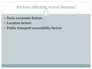 Factors affecting travel demand
 Socio-economic factors
 Location factors
 Public transport accessibility factors
 