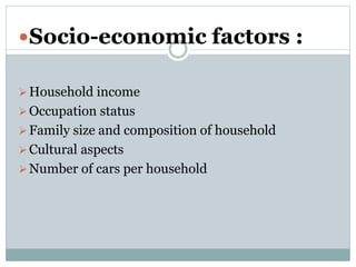 Socio-economic factors :
Household income
Occupation status
Family size and composition of household
Cultural aspects...
