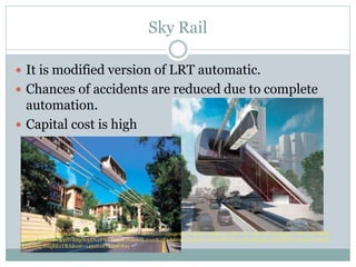 Sky Rail
 It is modified version of LRT automatic.
 Chances of accidents are reduced due to complete
automation.
 Capit...