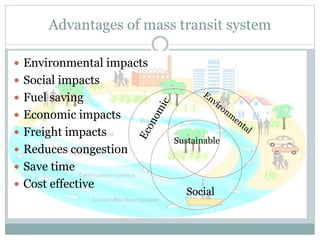 Advantages of mass transit system
 Environmental impacts
 Social impacts
 Fuel saving
 Economic impacts
 Freight impa...