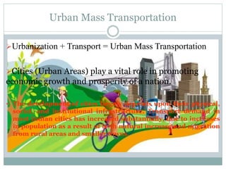 Urban Mass Transportation
Urbanization + Transport = Urban Mass Transportation
Cities (Urban Areas) play a vital role in...