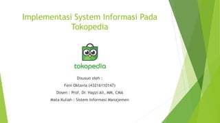 Implementasi System Informasi Pada
Tokopedia
Disusun oleh :
Feni Oktavia (43216110147)
Dosen : Prof. Dr. Hapzi Ali, MM, CMA
Mata Kuliah : Sistem Informasi Manajemen
 