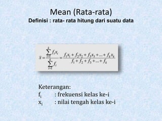 Mean (Rata-rata)
Definisi : rata- rata hitung dari suatu data
Keterangan:
fi : frekuensi kelas ke-i
xi : nilai tengah kelas ke-i
 
